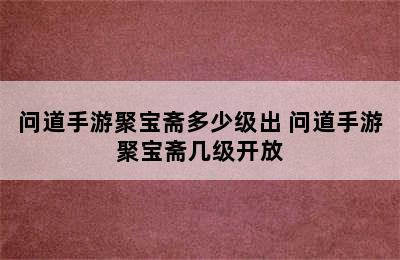 问道手游聚宝斋多少级出 问道手游聚宝斋几级开放